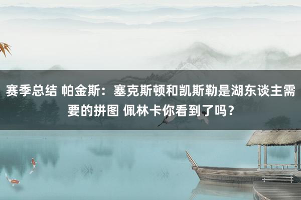 赛季总结 帕金斯：塞克斯顿和凯斯勒是湖东谈主需要的拼图 佩林卡你看到了吗？