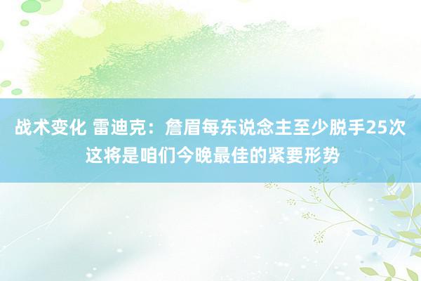 战术变化 雷迪克：詹眉每东说念主至少脱手25次 这将是咱们今晚最佳的紧要形势