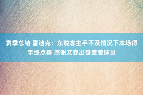 赛季总结 雷迪克：东说念主手不及情况下本场得手终点棒 感谢文森出奇变装球员