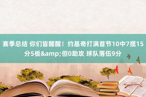 赛季总结 你们皆醒醒！约基奇打满首节10中7揽15分5板&但0助攻 球队落伍9分