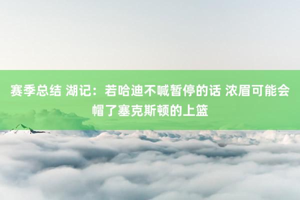 赛季总结 湖记：若哈迪不喊暂停的话 浓眉可能会帽了塞克斯顿的上篮