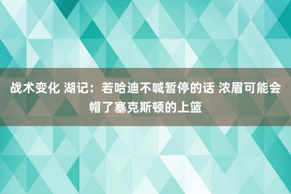 战术变化 湖记：若哈迪不喊暂停的话 浓眉可能会帽了塞克斯顿的上篮