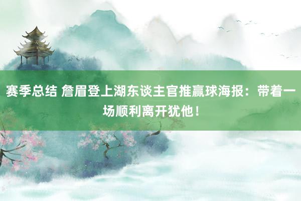 赛季总结 詹眉登上湖东谈主官推赢球海报：带着一场顺利离开犹他！