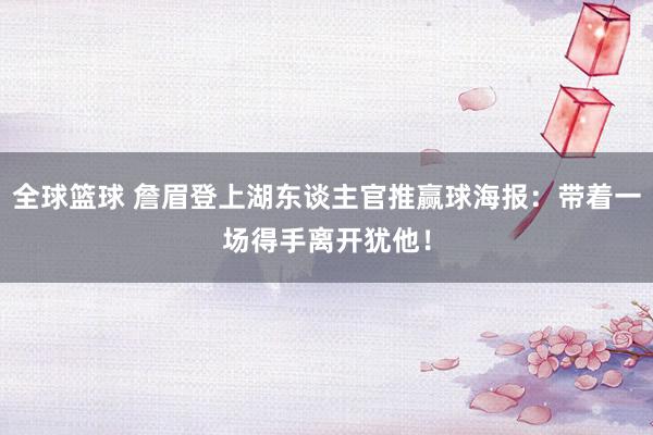 全球篮球 詹眉登上湖东谈主官推赢球海报：带着一场得手离开犹他！