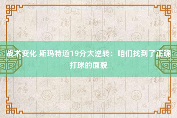 战术变化 斯玛特道19分大逆转：咱们找到了正确打球的面貌