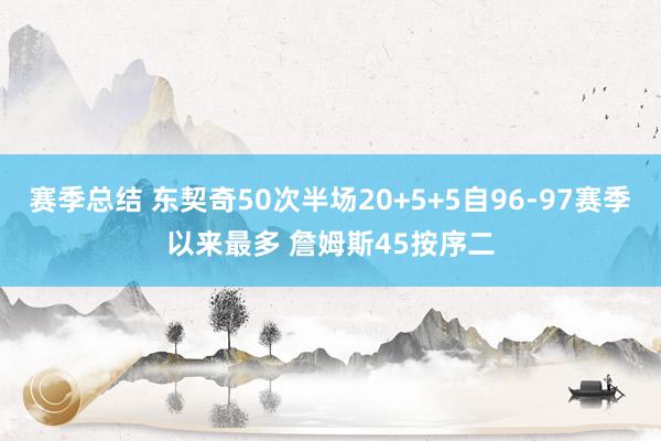 赛季总结 东契奇50次半场20+5+5自96-97赛季以来最多 詹姆斯45按序二