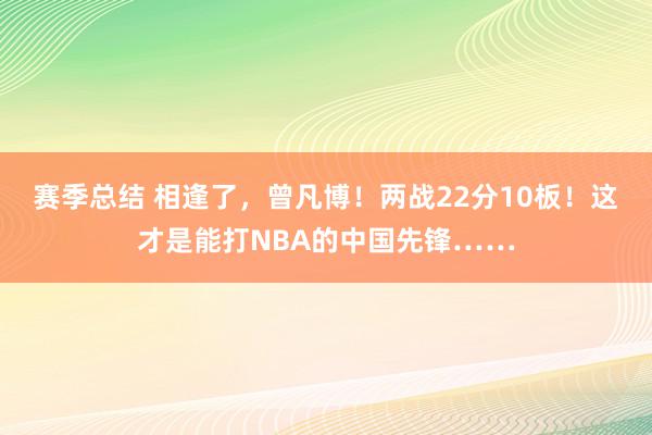 赛季总结 相逢了，曾凡博！两战22分10板！这才是能打NBA的中国先锋……