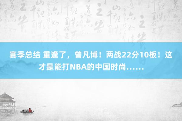 赛季总结 重逢了，曾凡博！两战22分10板！这才是能打NBA的中国时尚……