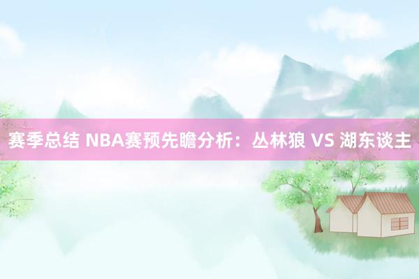 赛季总结 NBA赛预先瞻分析：丛林狼 VS 湖东谈主