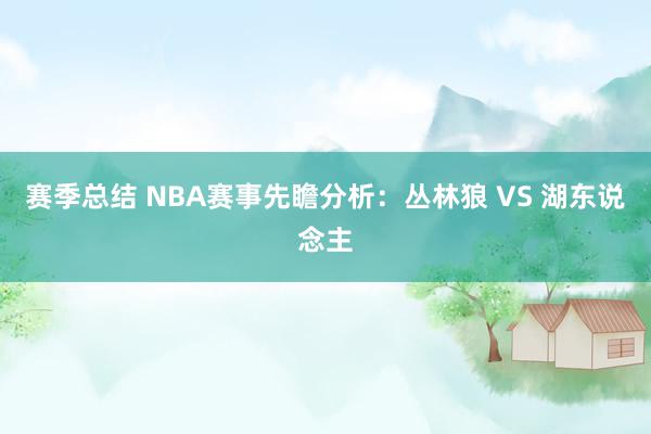 赛季总结 NBA赛事先瞻分析：丛林狼 VS 湖东说念主