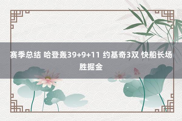 赛季总结 哈登轰39+9+11 约基奇3双 快船长场胜掘金