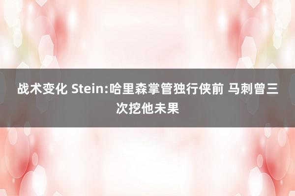 战术变化 Stein:哈里森掌管独行侠前 马刺曾三次挖他未果