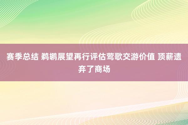 赛季总结 鹈鹕展望再行评估莺歌交游价值 顶薪遗弃了商场