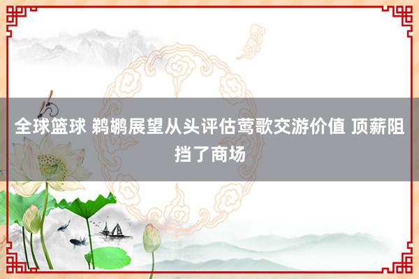 全球篮球 鹈鹕展望从头评估莺歌交游价值 顶薪阻挡了商场