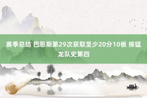 赛季总结 巴恩斯第29次获取至少20分10板 排猛龙队史第四