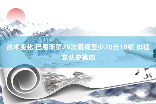 战术变化 巴恩斯第29次赢得至少20分10板 排猛龙队史第四