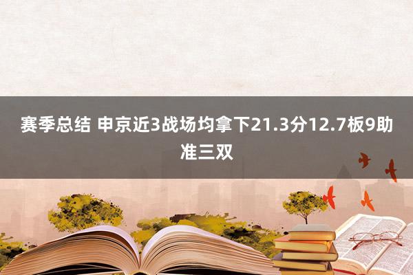 赛季总结 申京近3战场均拿下21.3分12.7板9助准三双