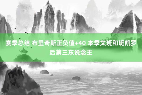 赛季总结 布里奇斯正负值+40 本季文班和班凯罗后第三东说念主