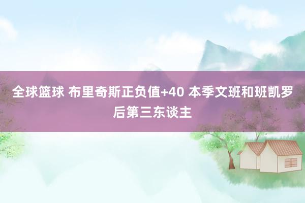 全球篮球 布里奇斯正负值+40 本季文班和班凯罗后第三东谈主