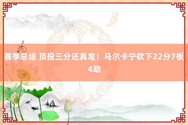 赛季总结 顶投三分还真准！马尔卡宁砍下22分7板4助