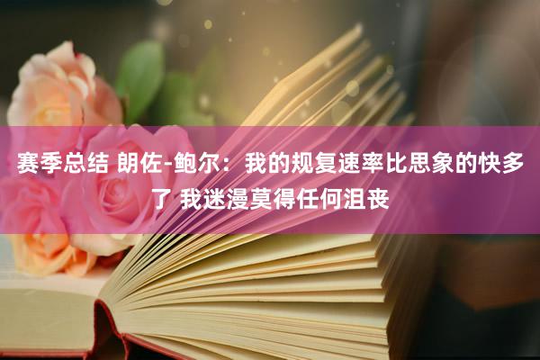 赛季总结 朗佐-鲍尔：我的规复速率比思象的快多了 我迷漫莫得任何沮丧