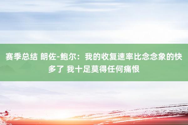 赛季总结 朗佐-鲍尔：我的收复速率比念念象的快多了 我十足莫得任何痛恨