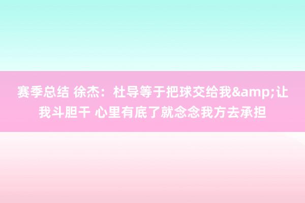 赛季总结 徐杰：杜导等于把球交给我&让我斗胆干 心里有底了就念念我方去承担