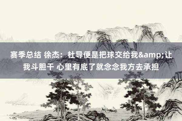 赛季总结 徐杰：杜导便是把球交给我&让我斗胆干 心里有底了就念念我方去承担