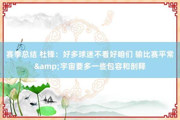 赛季总结 杜锋：好多球迷不看好咱们 输比赛平常&宇宙要多一些包容和剖释