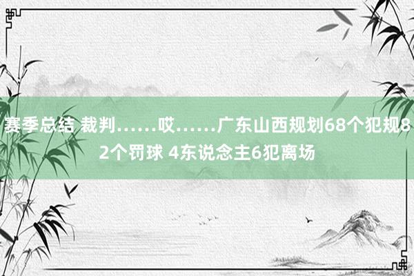 赛季总结 裁判……哎……广东山西规划68个犯规82个罚球 4东说念主6犯离场