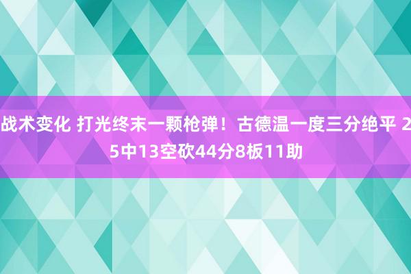 战术变化 打光终末一颗枪弹！古德温一度三分绝平 25中13空砍44分8板11助