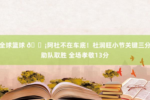 全球篮球 🗡阿杜不在车底！杜润旺小节关键三分助队取胜 全场孝敬13分