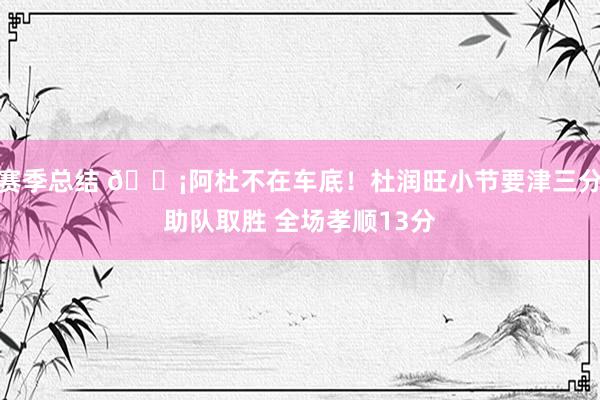 赛季总结 🗡阿杜不在车底！杜润旺小节要津三分助队取胜 全场孝顺13分