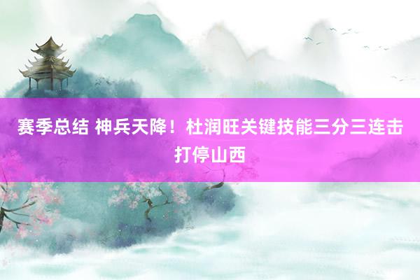 赛季总结 神兵天降！杜润旺关键技能三分三连击打停山西