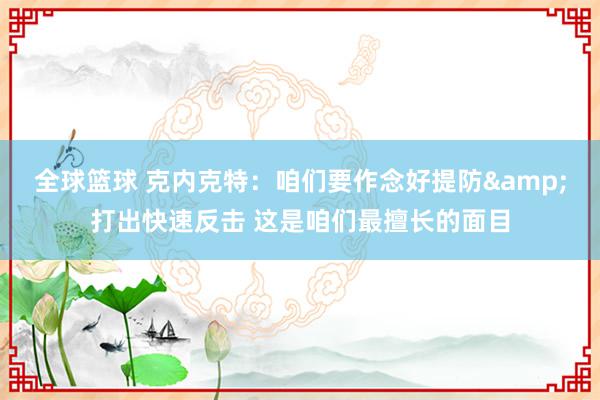 全球篮球 克内克特：咱们要作念好提防&打出快速反击 这是咱们最擅长的面目