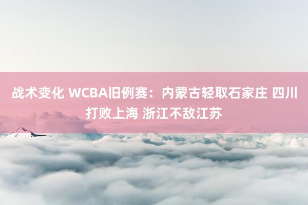 战术变化 WCBA旧例赛：内蒙古轻取石家庄 四川打败上海 浙江不敌江苏