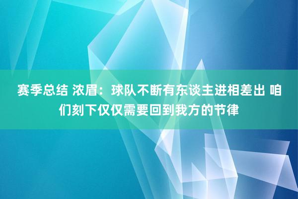 赛季总结 浓眉：球队不断有东谈主进相差出 咱们刻下仅仅需要回到我方的节律