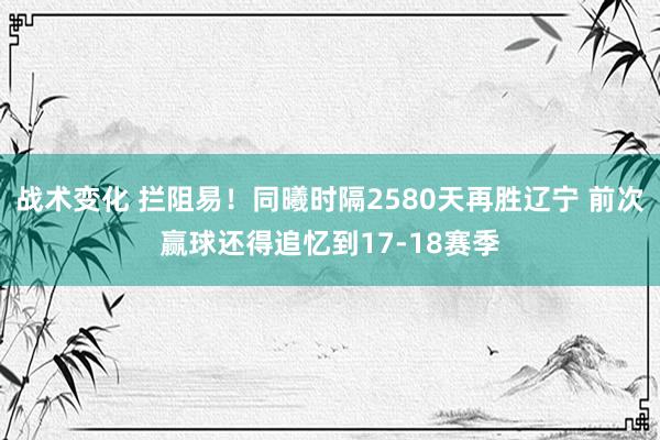 战术变化 拦阻易！同曦时隔2580天再胜辽宁 前次赢球还得追忆到17-18赛季