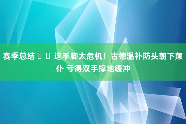 赛季总结 ⚠️这手脚太危机！古德温补防头朝下颠仆 亏得双手撑地缓冲