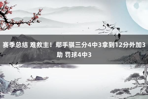 赛季总结 难救主！鄢手骐三分4中3拿到12分外加3助 罚球4中3