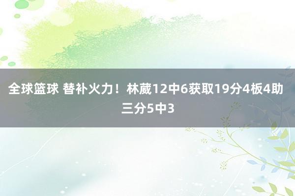 全球篮球 替补火力！林葳12中6获取19分4板4助 三分5中3