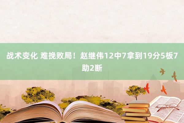 战术变化 难挽败局！赵继伟12中7拿到19分5板7助2断