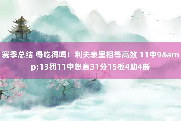 赛季总结 得吃得喝！利夫表里相等高效 11中9&13罚11中怒轰31分15板4助4断