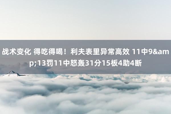 战术变化 得吃得喝！利夫表里异常高效 11中9&13罚11中怒轰31分15板4助4断