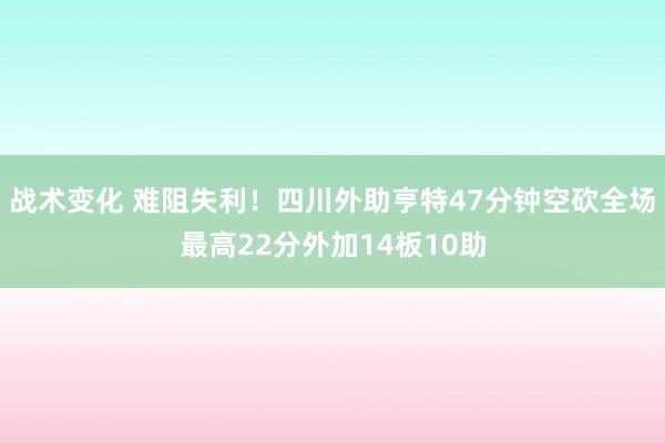 战术变化 难阻失利！四川外助亨特47分钟空砍全场最高22分外加14板10助