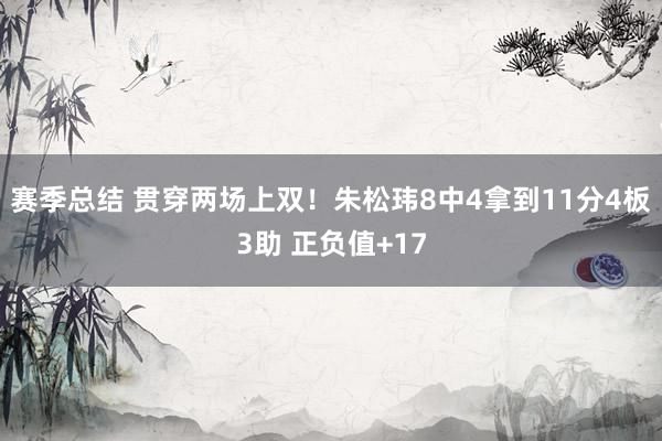 赛季总结 贯穿两场上双！朱松玮8中4拿到11分4板3助 正负值+17