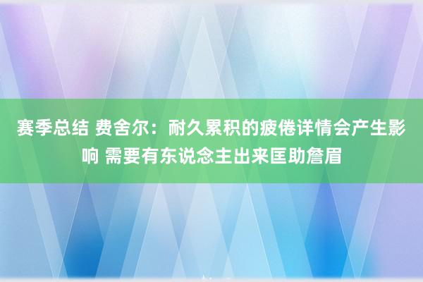 赛季总结 费舍尔：耐久累积的疲倦详情会产生影响 需要有东说念主出来匡助詹眉