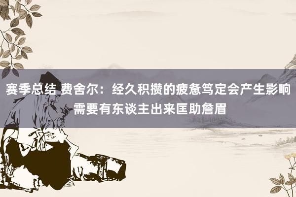 赛季总结 费舍尔：经久积攒的疲惫笃定会产生影响 需要有东谈主出来匡助詹眉