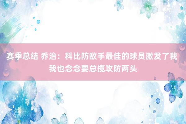 赛季总结 乔治：科比防敌手最佳的球员激发了我 我也念念要总揽攻防两头