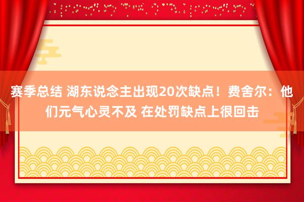 赛季总结 湖东说念主出现20次缺点！费舍尔：他们元气心灵不及 在处罚缺点上很回击